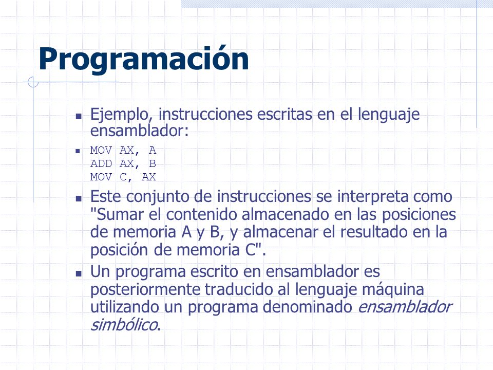 Programación Ejemplo, instrucciones escritas en el lenguaje ensamblador: MOV AX, A ADD AX, B MOV C, AX.