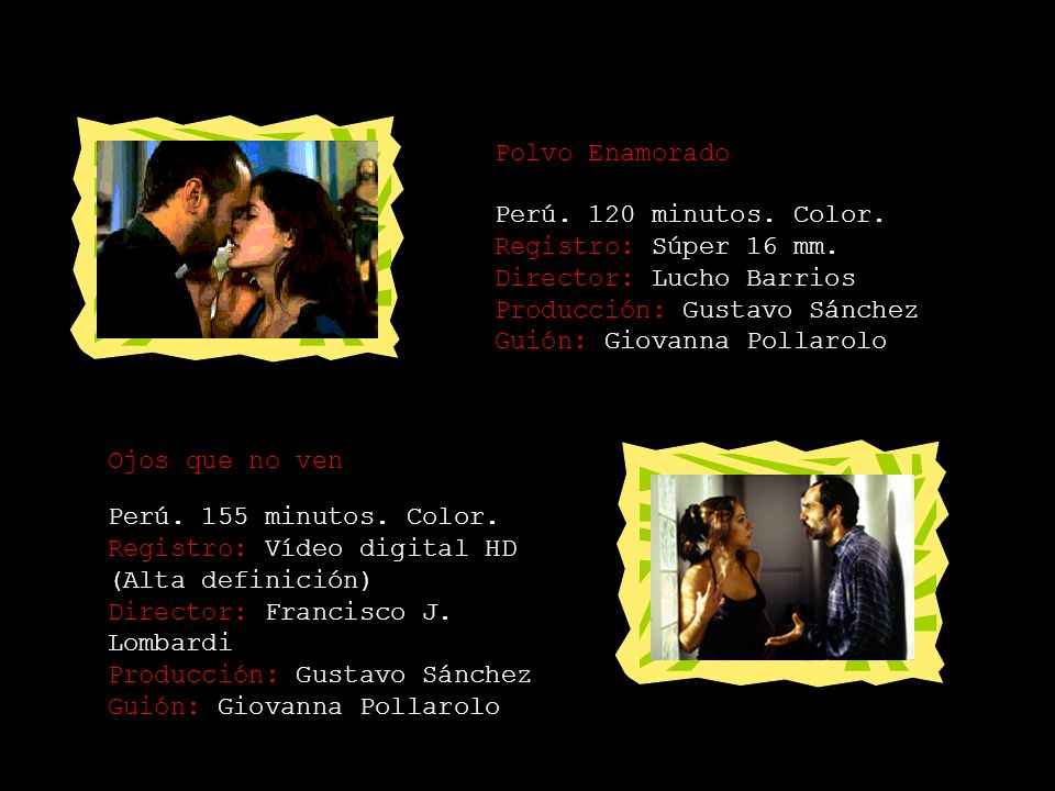 Polvo Enamorado Perú. 120 minutos. Color. Registro: Súper 16 mm. Director: Lucho Barrios Producción: Gustavo Sánchez Guión: Giovanna Pollarolo.