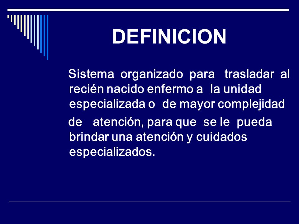 DEFINICION Sistema organizado para trasladar al recién nacido enfermo a la unidad especializada o de mayor complejidad.