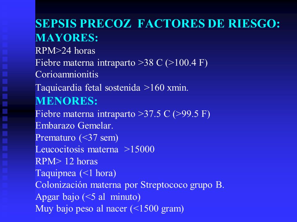 SEPSIS PRECOZ FACTORES DE RIESGO: MAYORES: RPM>24 horas Fiebre materna intraparto >38 C (>100.4 F) Corioamnionitis Taquicardia fetal sostenida >160 xmin.