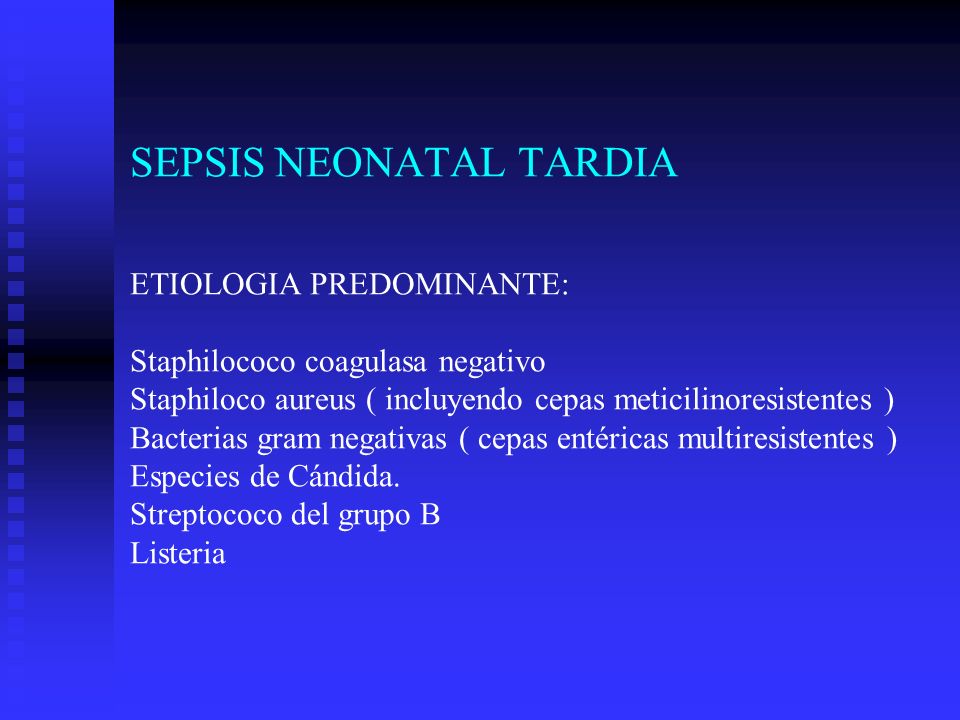 SEPSIS NEONATAL TARDIA ETIOLOGIA PREDOMINANTE: Staphilococo coagulasa negativo Staphiloco aureus ( incluyendo cepas meticilinoresistentes ) Bacterias gram negativas ( cepas entéricas multiresistentes ) Especies de Cándida.