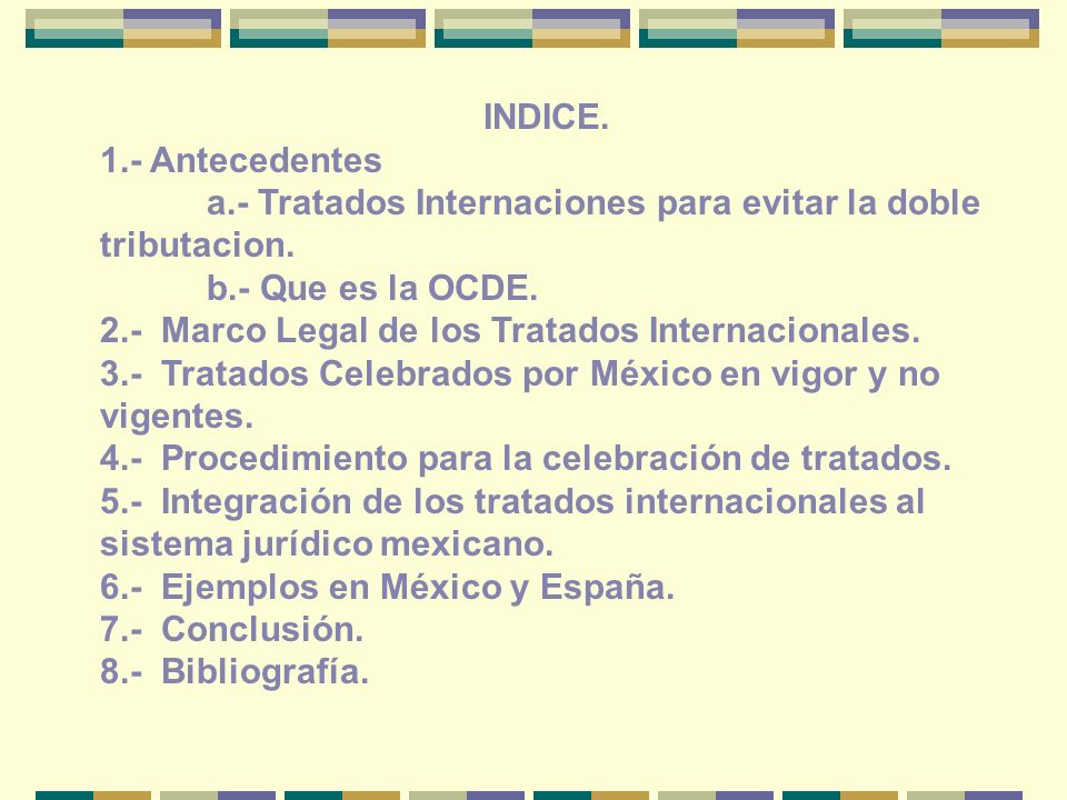 INDICE. 1.- Antecedentes. a.- Tratados Internaciones para evitar la doble tributacion. b.- Que es la OCDE.