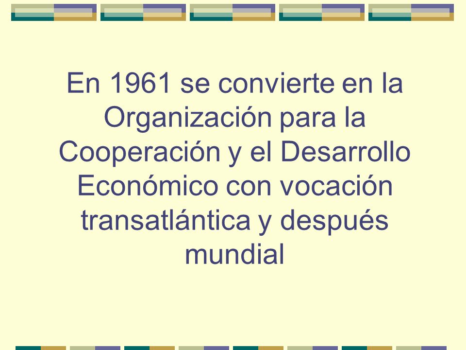 En 1961 se convierte en la Organización para la Cooperación y el Desarrollo Económico con vocación transatlántica y después mundial
