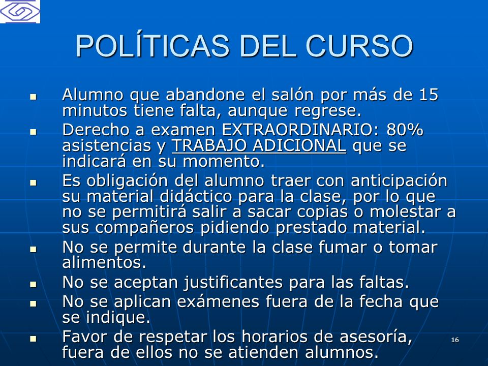 POLÍTICAS DEL CURSO Alumno que abandone el salón por más de 15 minutos tiene falta, aunque regrese.