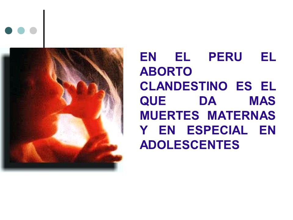 EN EL PERU EL ABORTO CLANDESTINO ES EL QUE DA MAS MUERTES MATERNAS Y EN ESPECIAL EN ADOLESCENTES