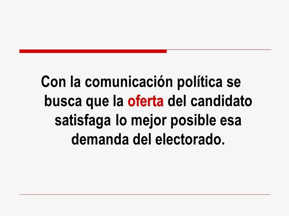 Con la comunicación política se busca que la oferta del candidato satisfaga lo mejor posible esa demanda del electorado.