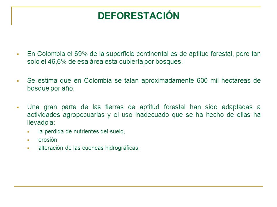 DEFORESTACIÓN En Colombia el 69% de la superficie continental es de aptitud forestal, pero tan solo el 46,6% de esa área esta cubierta por bosques.