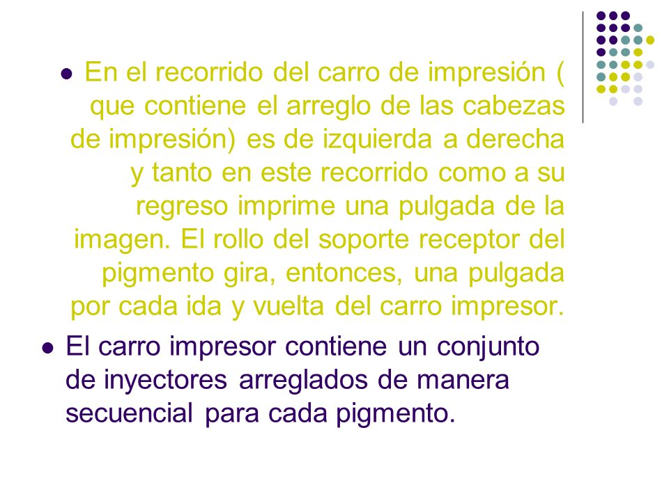 En el recorrido del carro de impresión ( que contiene el arreglo de las cabezas de impresión) es de izquierda a derecha y tanto en este recorrido como a su regreso imprime una pulgada de la imagen. El rollo del soporte receptor del pigmento gira, entonces, una pulgada por cada ida y vuelta del carro impresor.