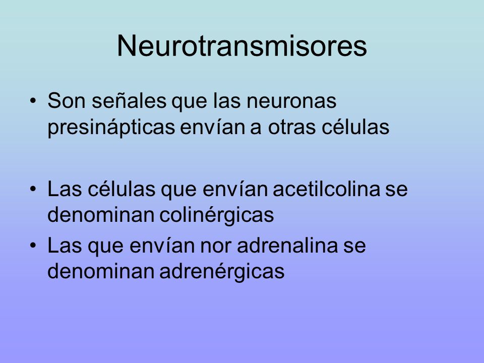 Neurotransmisores Son señales que las neuronas presinápticas envían a otras células. Las células que envían acetilcolina se denominan colinérgicas.