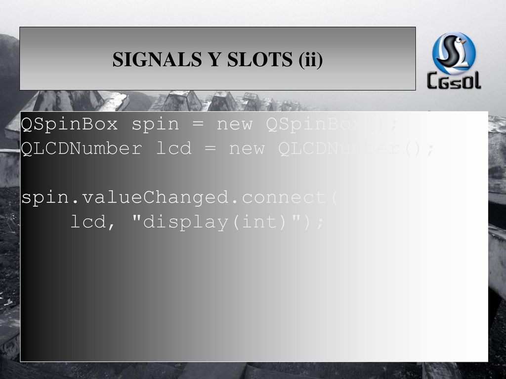 SIGNALS Y SLOTS (ii) QSpinBox spin = new QSpinBox(); QLCDNumber lcd = new QLCDNumber(); spin.valueChanged.connect(