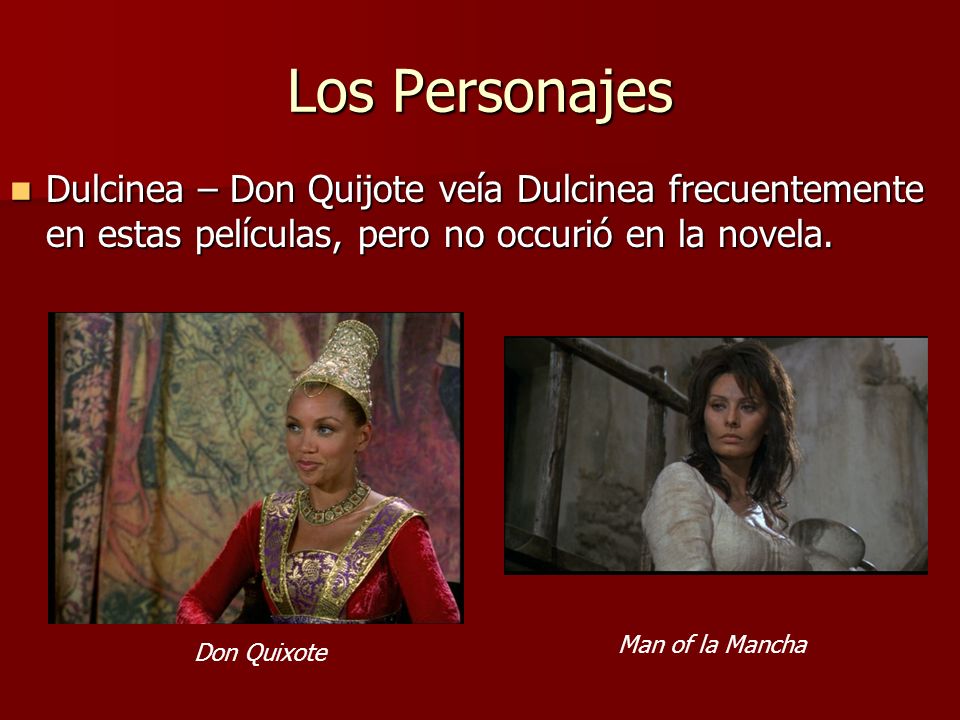 Los Personajes Dulcinea – Don Quijote veía Dulcinea frecuentemente en estas películas, pero no occurió en la novela.