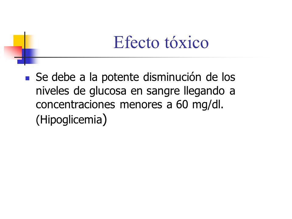 Efecto tóxico Se debe a la potente disminución de los niveles de glucosa en sangre llegando a concentraciones menores a 60 mg/dl.