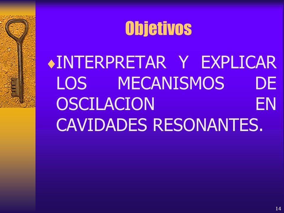 Objetivos INTERPRETAR Y EXPLICAR LOS MECANISMOS DE OSCILACION EN CAVIDADES RESONANTES.