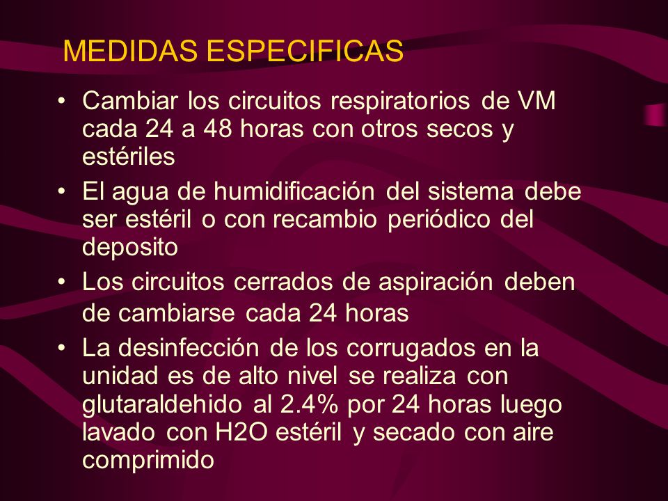MEDIDAS ESPECIFICAS Cambiar los circuitos respiratorios de VM cada 24 a 48 horas con otros secos y estériles.