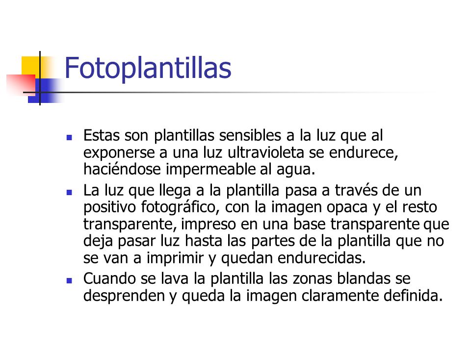 Fotoplantillas Estas son plantillas sensibles a la luz que al exponerse a una luz ultravioleta se endurece, haciéndose impermeable al agua.