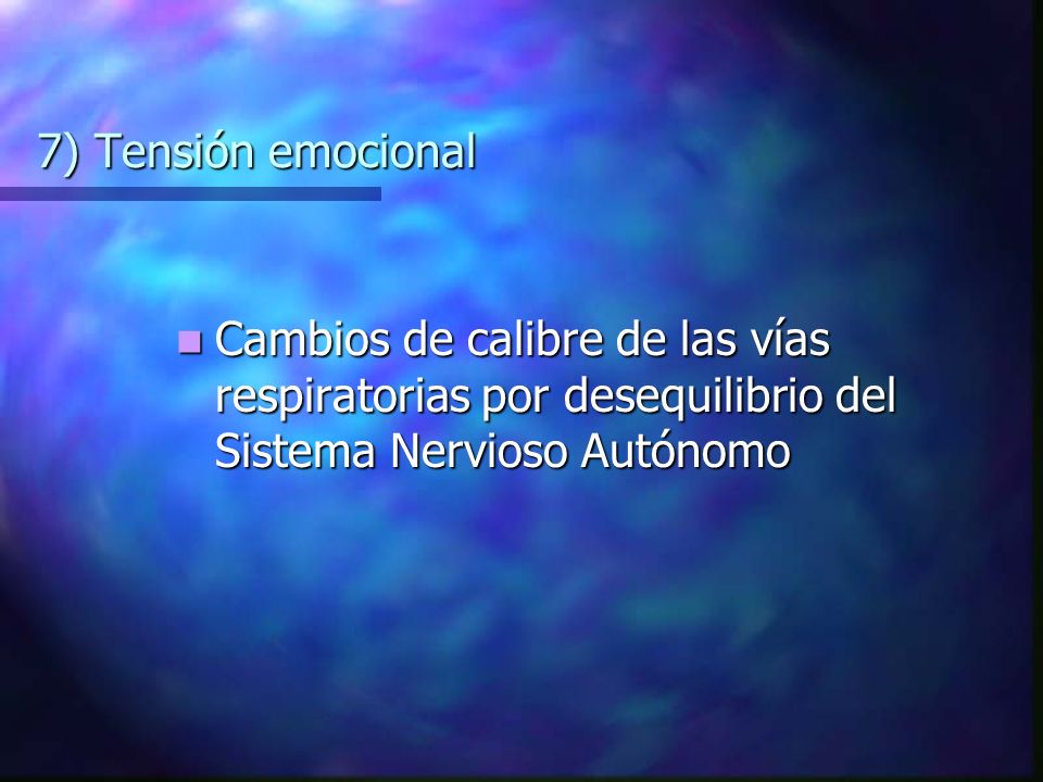 7) Tensión emocional Cambios de calibre de las vías respiratorias por desequilibrio del Sistema Nervioso Autónomo.