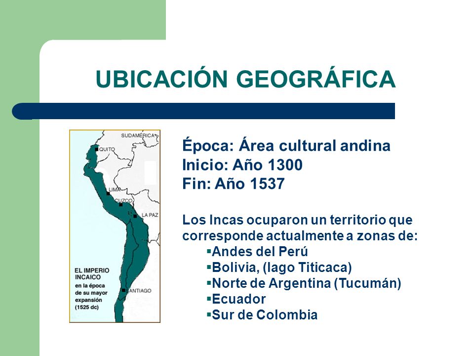 UBICACIÓN GEOGRÁFICA Época: Área cultural andina Inicio: Año 1300 Fin: Año