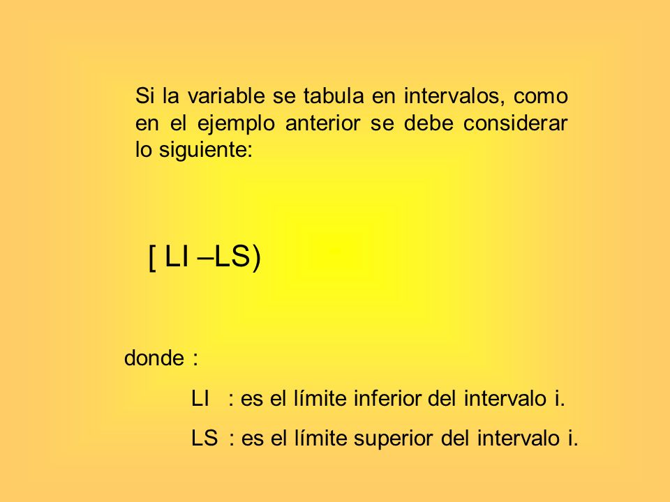 Si la variable se tabula en intervalos, como en el ejemplo anterior se debe considerar lo siguiente: