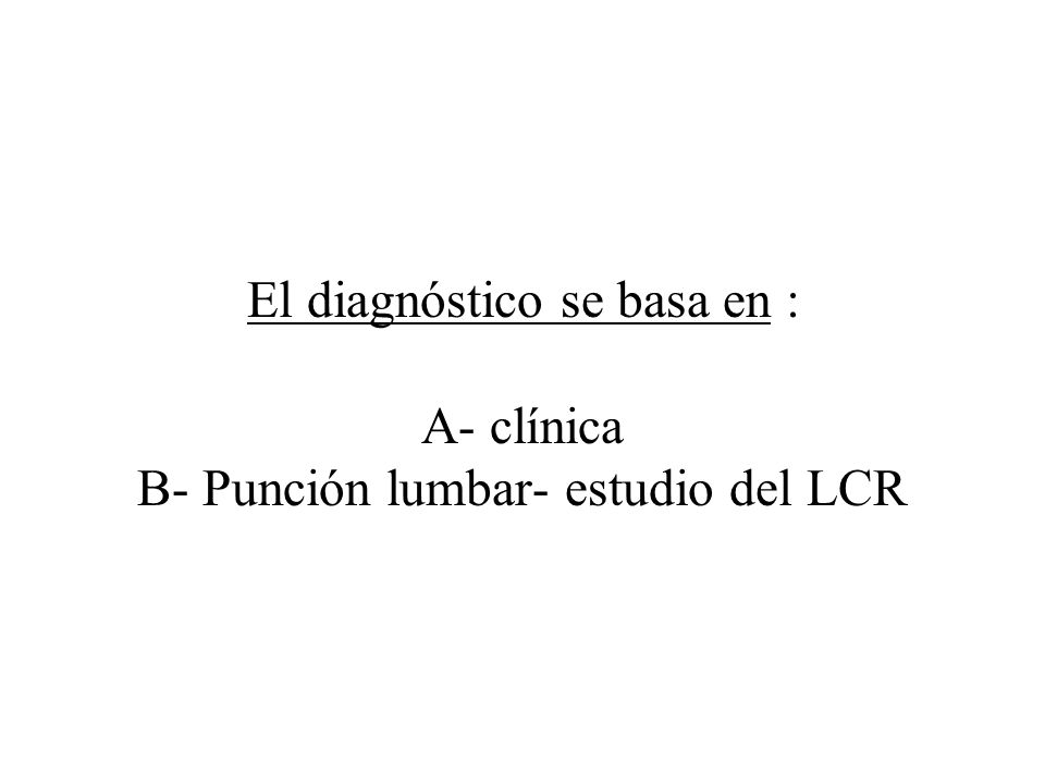 El diagnóstico se basa en : A- clínica B- Punción lumbar- estudio del LCR