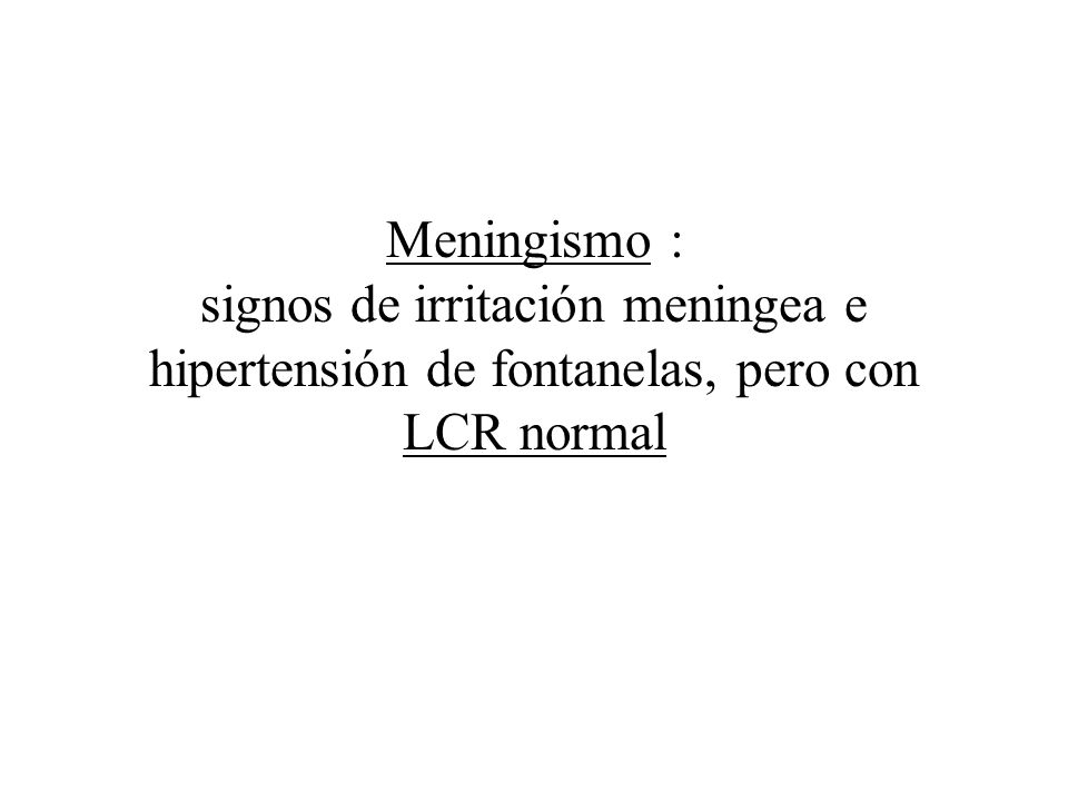 Meningismo : signos de irritación meningea e hipertensión de fontanelas, pero con LCR normal