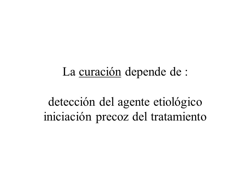 La curación depende de : detección del agente etiológico iniciación precoz del tratamiento