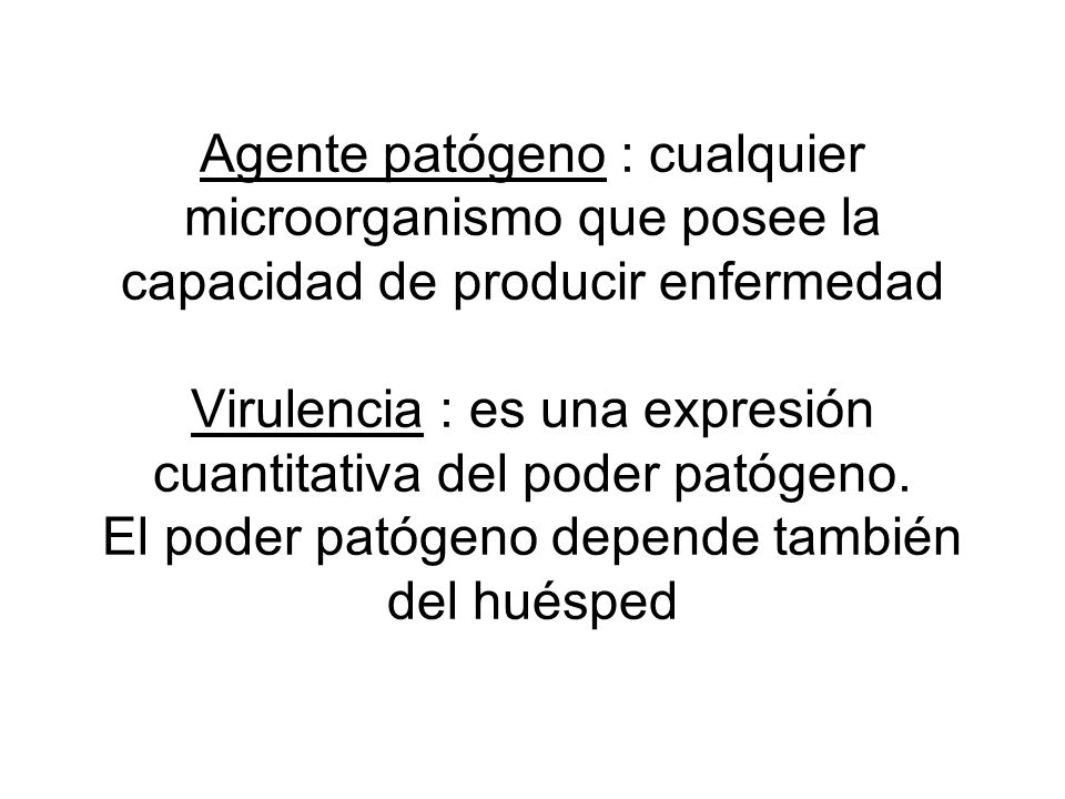 Agente patógeno : cualquier microorganismo que posee la capacidad de producir enfermedad Virulencia : es una expresión cuantitativa del poder patógeno.