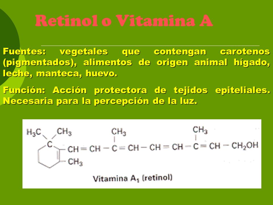 Retinol o Vitamina A Fuentes: vegetales que contengan carotenos (pigmentados), alimentos de origen animal hígado, leche, manteca, huevo.