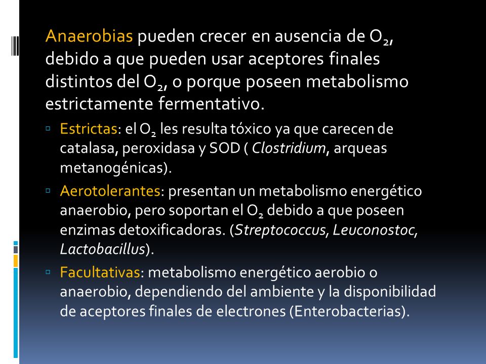 Anaerobias pueden crecer en ausencia de O2, debido a que pueden usar aceptores finales distintos del O2, o porque poseen metabolismo estrictamente fermentativo.