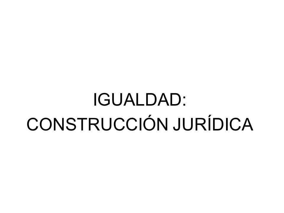 IGUALDAD: CONSTRUCCIÓN JURÍDICA