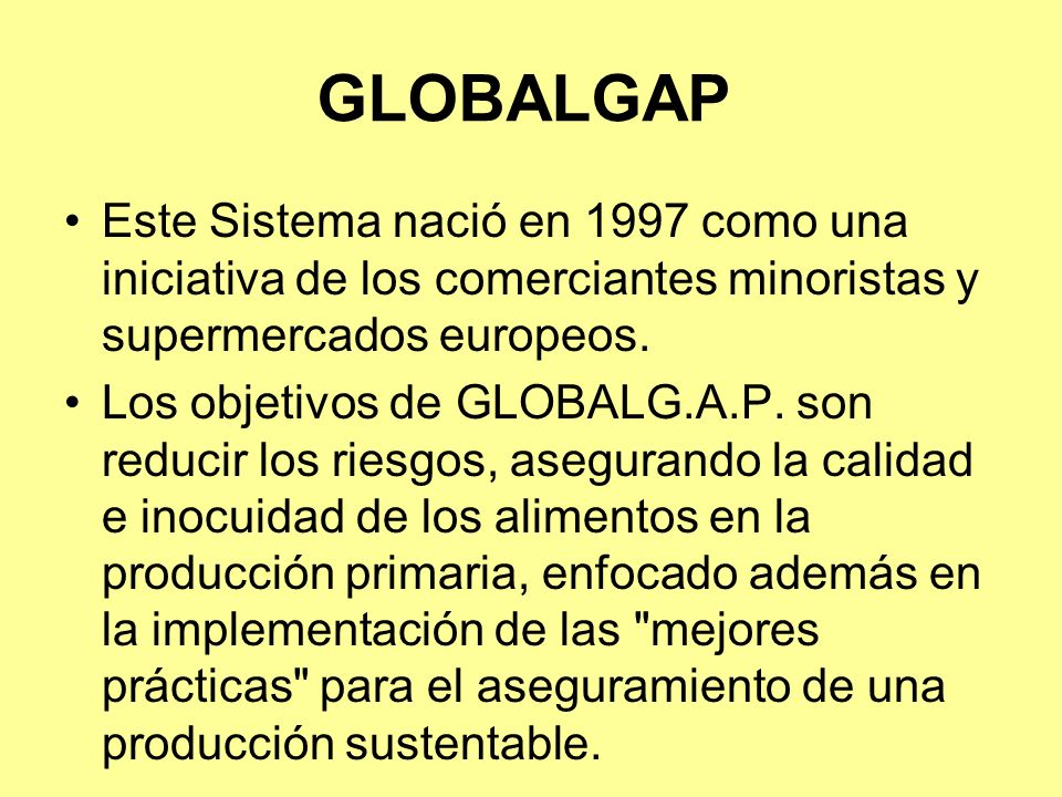 GLOBALGAP Este Sistema nació en 1997 como una iniciativa de los comerciantes minoristas y supermercados europeos.