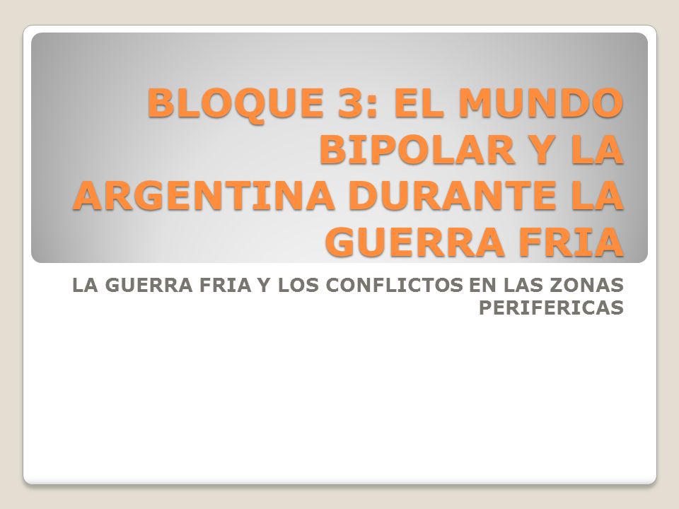 BLOQUE 3: EL MUNDO BIPOLAR Y LA ARGENTINA DURANTE LA GUERRA FRIA