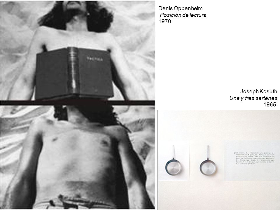 Denis Oppenheim Posición de lectura 1970 Joseph Kosuth Una y tres sartenes 1965
