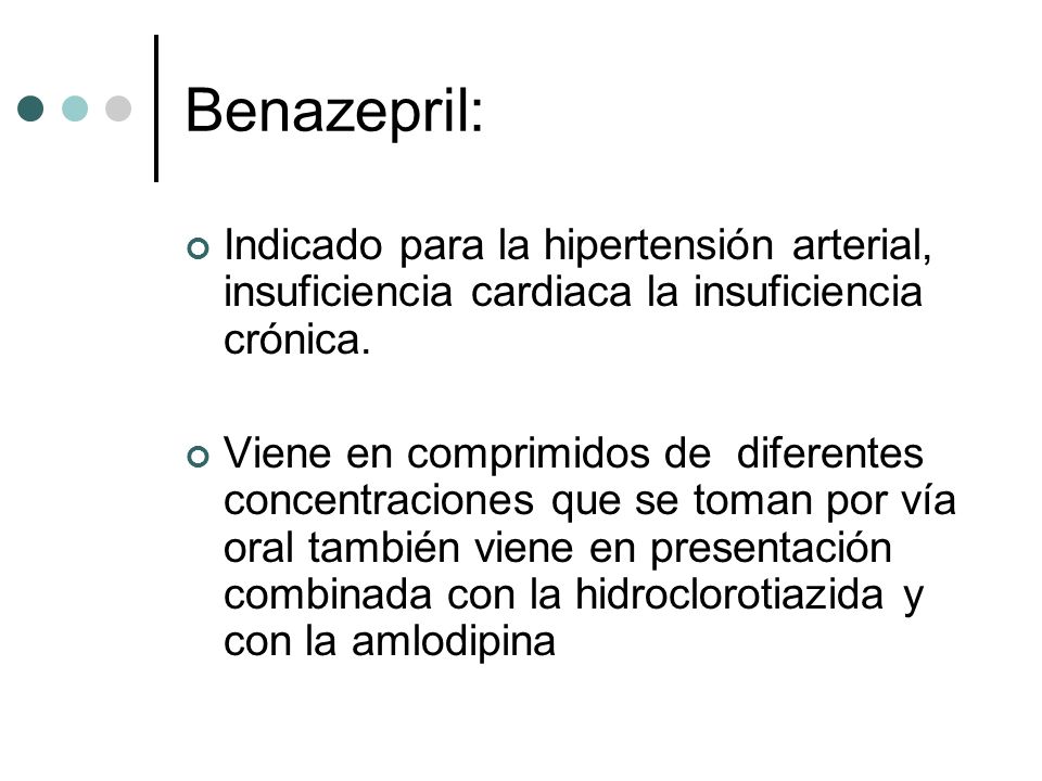 Benazepril: Indicado para la hipertensión arterial, insuficiencia cardiaca la insuficiencia crónica.