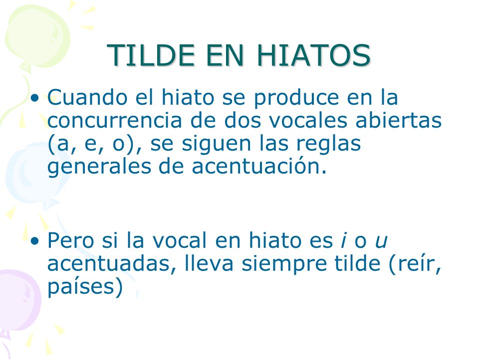 TILDE EN HIATOS Cuando el hiato se produce en la concurrencia de dos vocales abiertas (a, e, o), se siguen las reglas generales de acentuación.