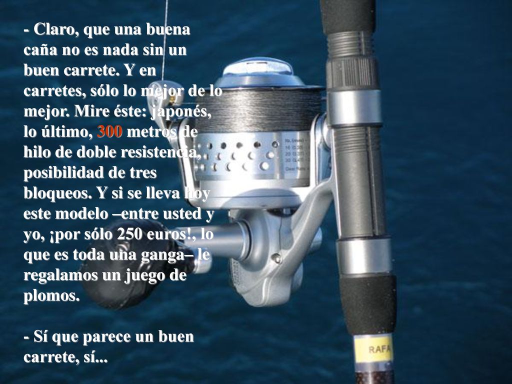 - Claro, que una buena caña no es nada sin un buen carrete