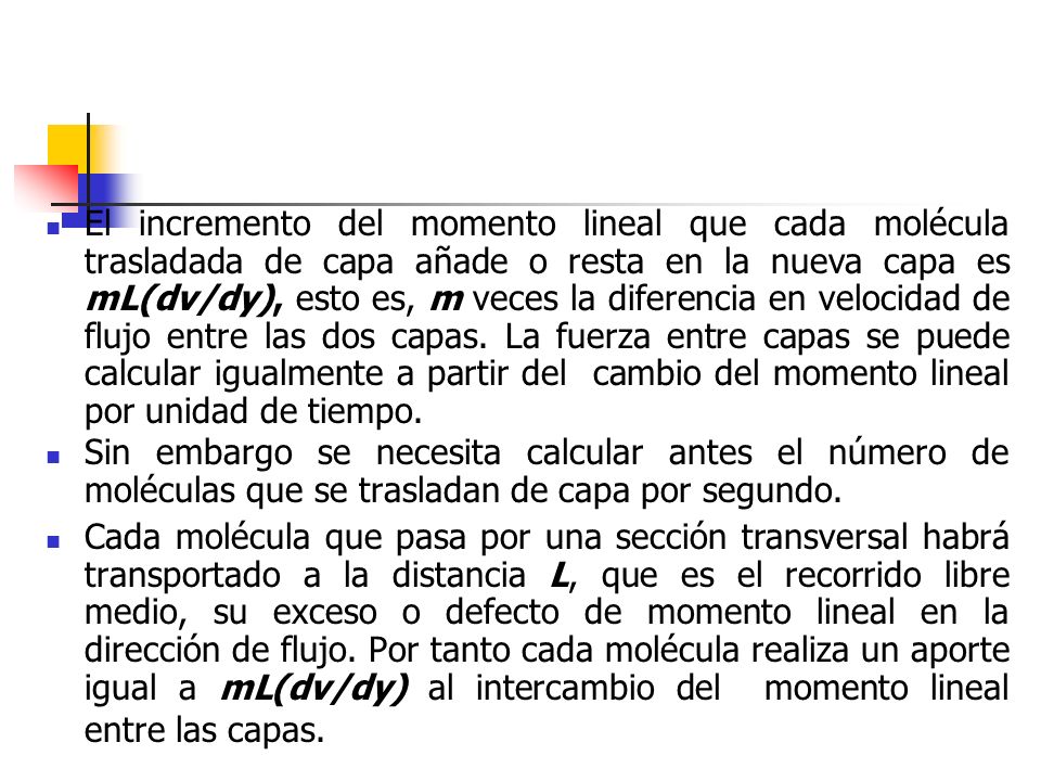 El incremento del momento lineal que cada molécula trasladada de capa añade o resta en la nueva capa es mL(dv/dy), esto es, m veces la diferencia en velocidad de flujo entre las dos capas. La fuerza entre capas se puede calcular igualmente a partir del cambio del momento lineal por unidad de tiempo.