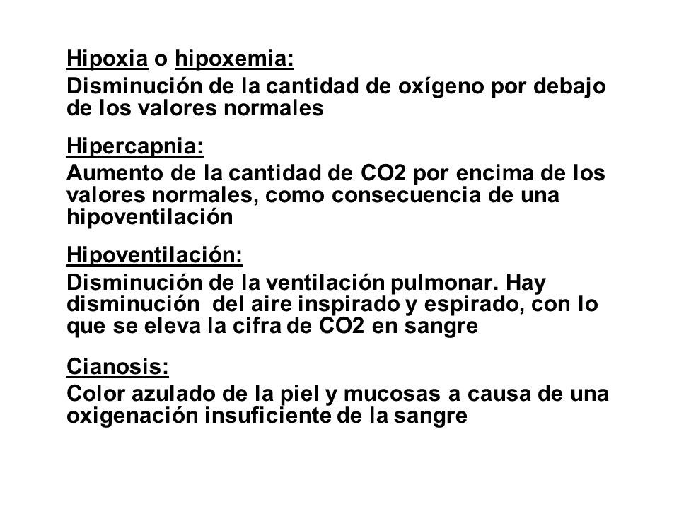 Hipoxia o hipoxemia: Disminución de la cantidad de oxígeno por debajo de los valores normales. Hipercapnia: