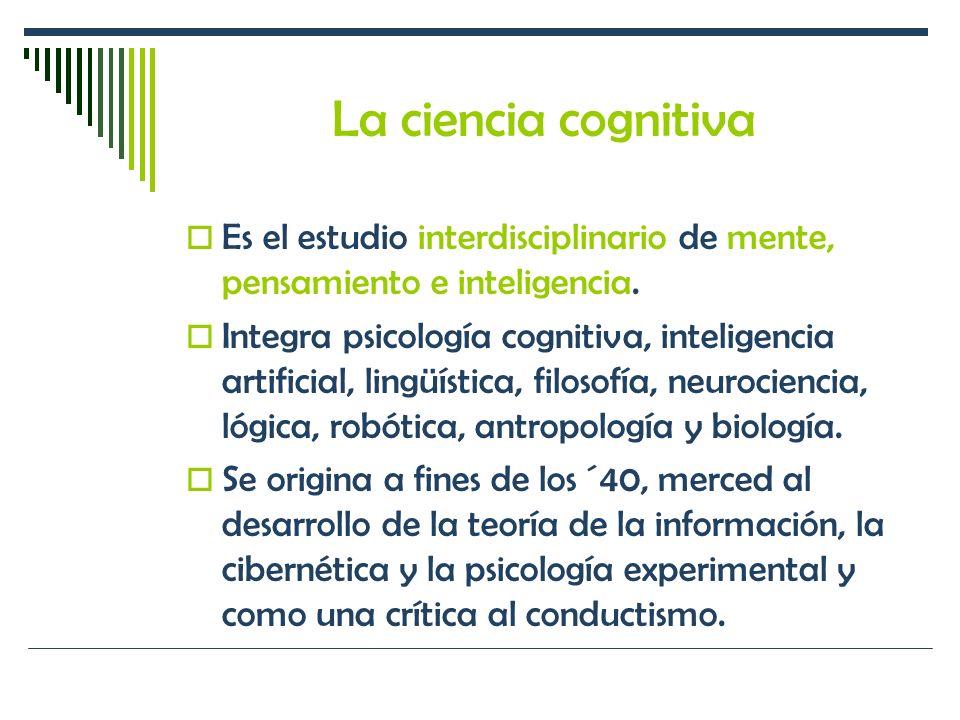 La ciencia cognitiva Es el estudio interdisciplinario de mente, pensamiento e inteligencia.