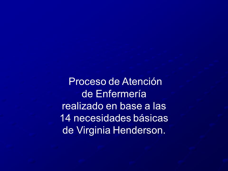 Proceso de Atención de Enfermería realizado en base a las 14 necesidades básicas de Virginia Henderson.