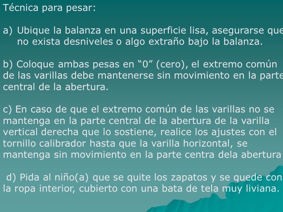 Técnica para pesar: Ubique la balanza en una superficie lisa, asegurarse que no exista desniveles o algo extraño bajo la balanza.