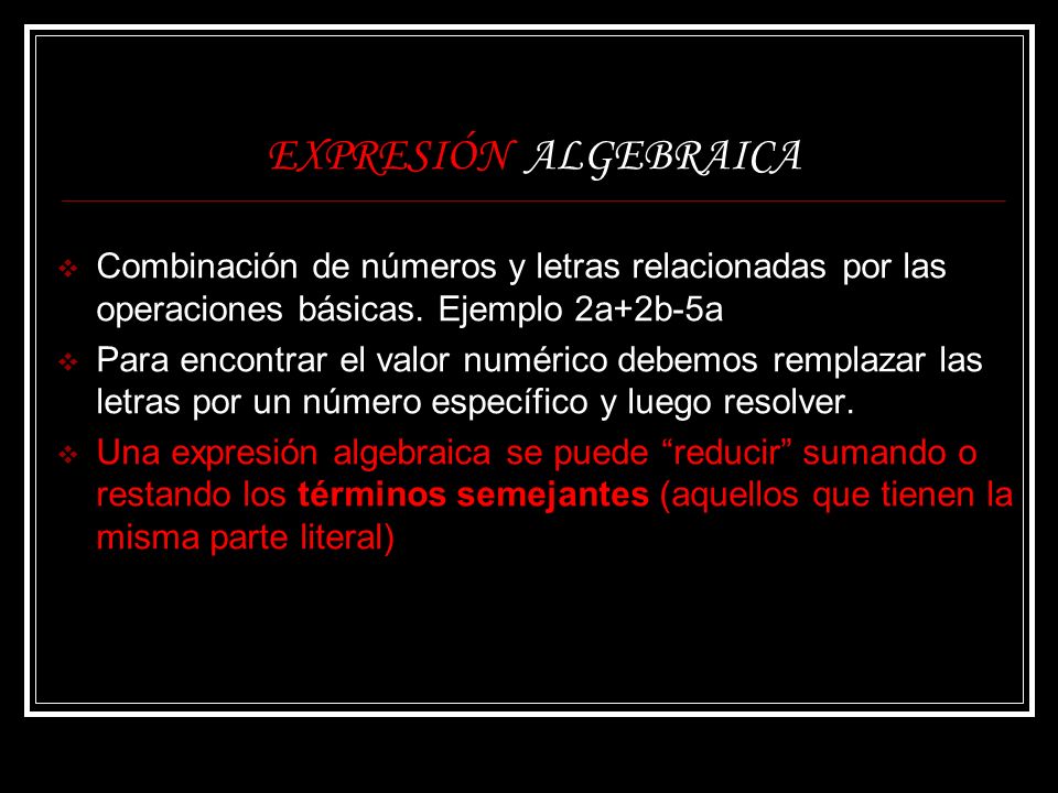 EXPRESIÓN ALGEBRAICA Combinación de números y letras relacionadas por las operaciones básicas. Ejemplo 2a+2b-5a.