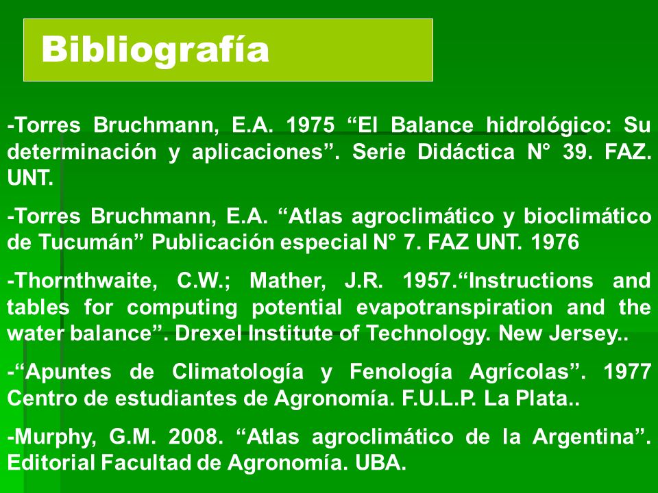 Bibliografía -Torres Bruchmann, E.A El Balance hidrológico: Su determinación y aplicaciones . Serie Didáctica N° 39. FAZ. UNT.