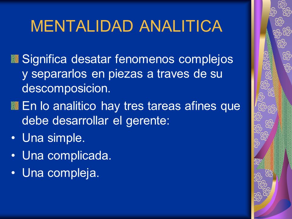 MENTALIDAD ANALITICA Significa desatar fenomenos complejos y separarlos en piezas a traves de su descomposicion.