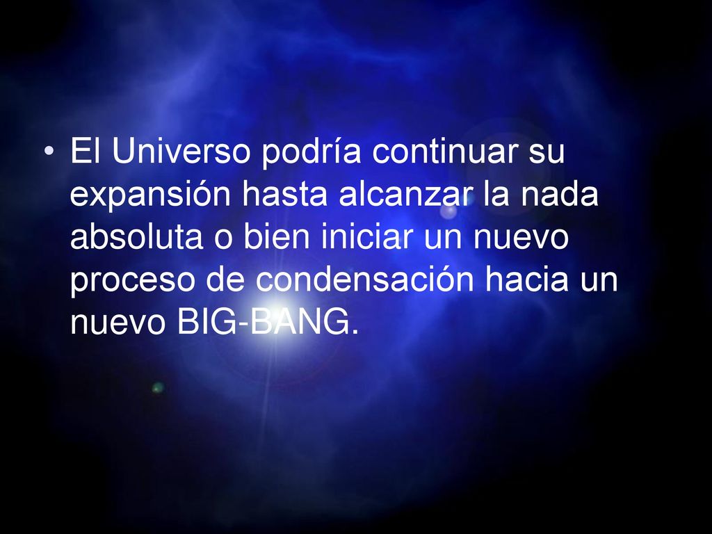 El Universo podría continuar su expansión hasta alcanzar la nada absoluta o bien iniciar un nuevo proceso de condensación hacia un nuevo BIG-BANG.
