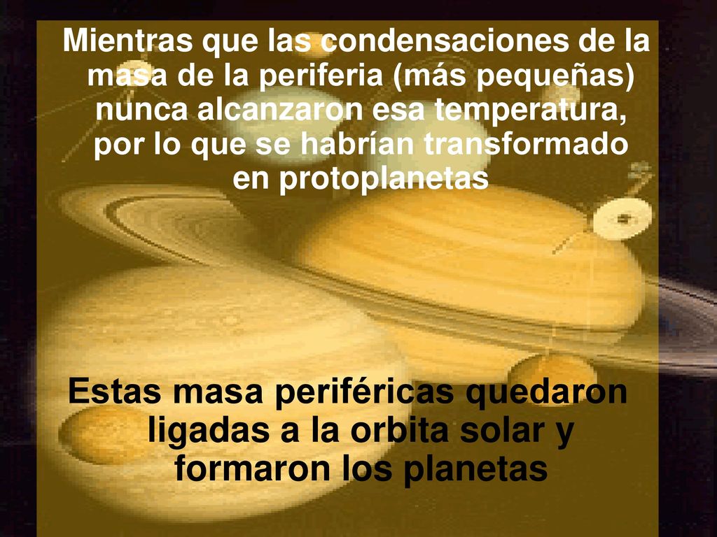 Mientras que las condensaciones de la masa de la periferia (más pequeñas) nunca alcanzaron esa temperatura, por lo que se habrían transformado en protoplanetas