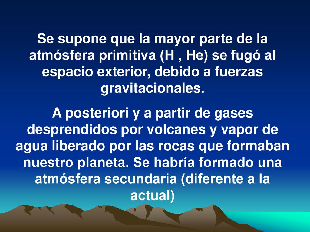Se supone que la mayor parte de la atmósfera primitiva (H , He) se fugó al espacio exterior, debido a fuerzas gravitacionales.