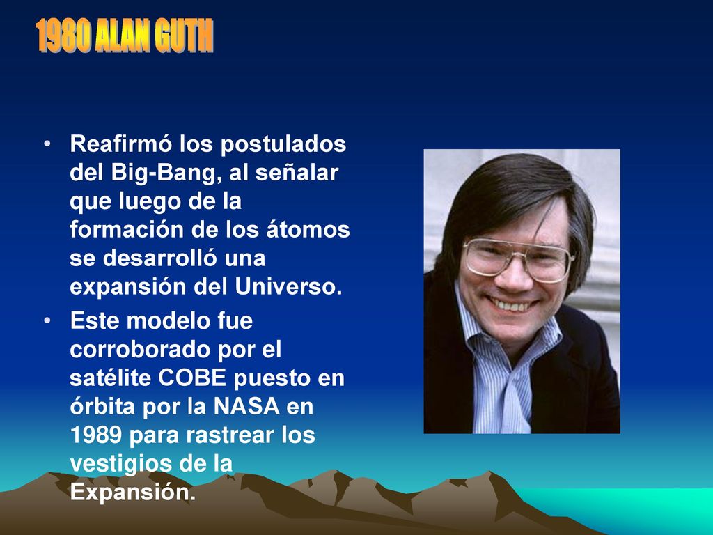 1980 ALAN GUTH Reafirmó los postulados del Big-Bang, al señalar que luego de la formación de los átomos se desarrolló una expansión del Universo.