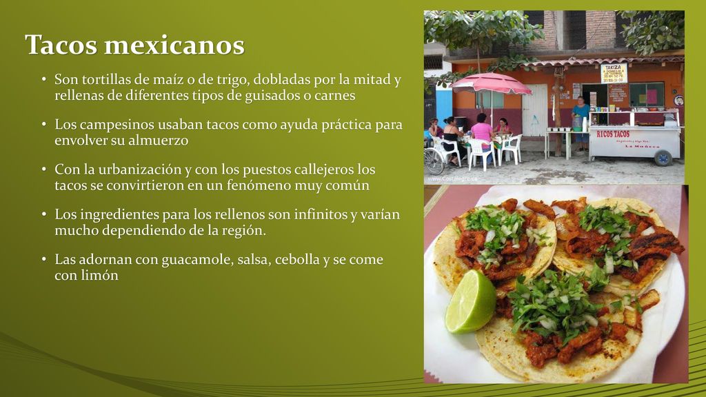 Tacos mexicanos Son tortillas de maíz o de trigo, dobladas por la mitad y rellenas de diferentes tipos de guisados o carnes.