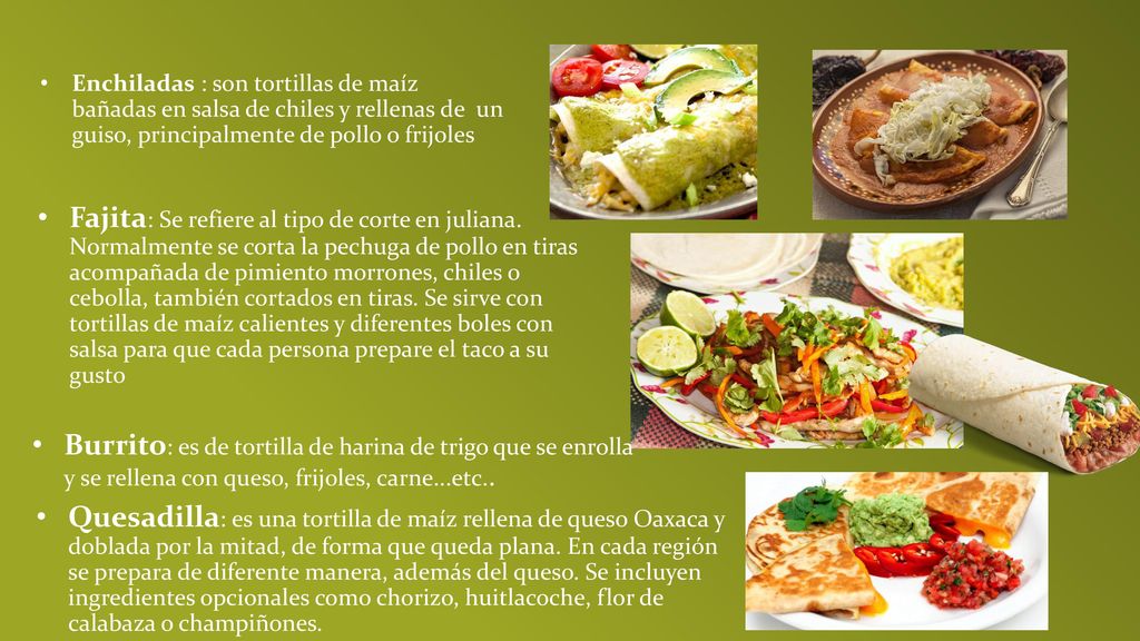 Enchiladas : son tortillas de maíz bañadas en salsa de chiles y rellenas de un guiso, principalmente de pollo o frijoles