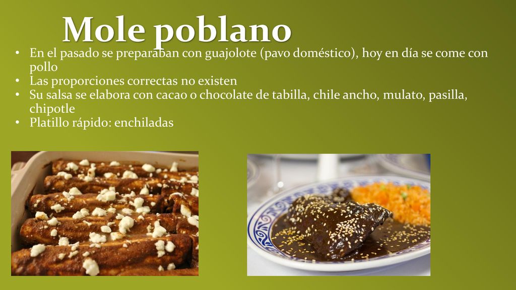 Mole poblano En el pasado se preparaban con guajolote (pavo doméstico), hoy en día se come con pollo.